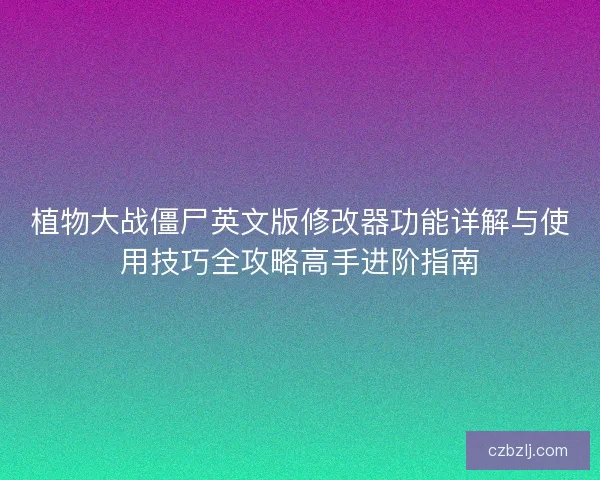 植物大战僵尸英文版修改器功能详解与使用技巧全攻略高手进阶指南