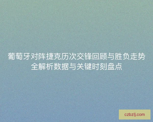 葡萄牙对阵捷克历次交锋回顾与胜负走势全解析数据与关键时刻盘点