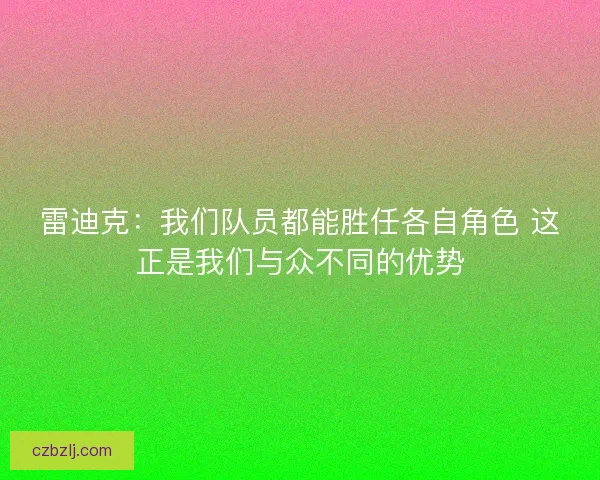 雷迪克：我们队员都能胜任各自角色 这正是我们与众不同的优势