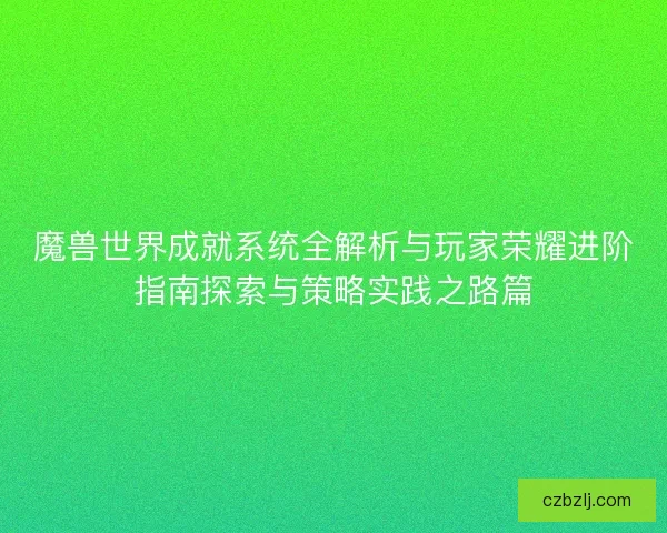 魔兽世界成就系统全解析与玩家荣耀进阶指南探索与策略实践之路篇