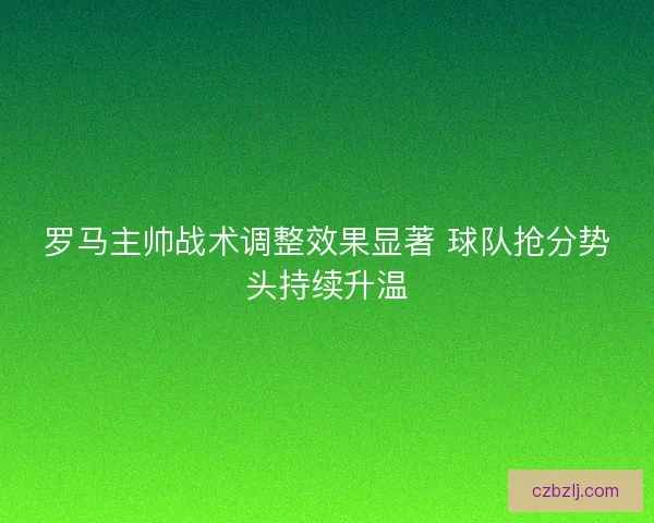 罗马主帅战术调整效果显著 球队抢分势头持续升温